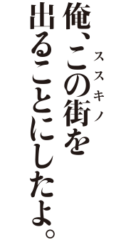俺、この街を出ることにしたよ