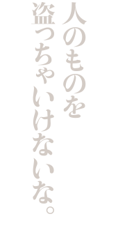人のものを盗っちゃいけないな。
