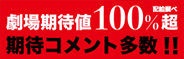 劇場期待値100%超 コメント多数！！